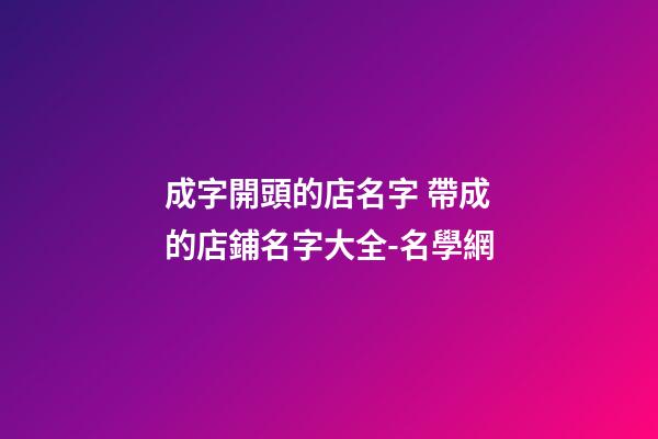 成字開頭的店名字 帶成的店鋪名字大全-名學網-第1張-店鋪起名-玄機派
